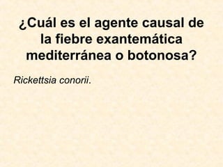 ¿Cuál es el agente causal de
la fiebre exantemática
mediterránea o botonosa?
Rickettsia conorii.
 