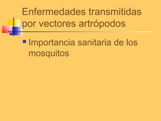 Enfermedades transmitidas
por vectores artrópodos
 Importancia sanitaria de los
mosquitos
 