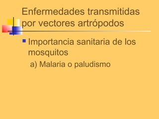Enfermedades transmitidas
por vectores artrópodos
 Importancia sanitaria de los
mosquitos
a) Malaria o paludismo
 