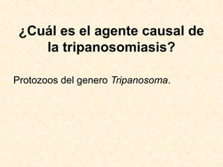 ¿Cuál es el agente causal de
la tripanosomiasis?
Protozoos del genero Tripanosoma.
 
