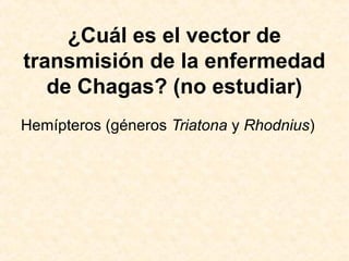 ¿Cuál es el vector de
transmisión de la enfermedad
de Chagas? (no estudiar)
Hemípteros (géneros Triatona y Rhodnius)
 