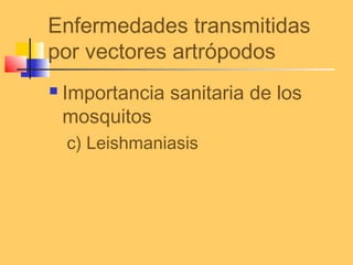 Enfermedades transmitidas
por vectores artrópodos
 Importancia sanitaria de los
mosquitos
c) Leishmaniasis
 