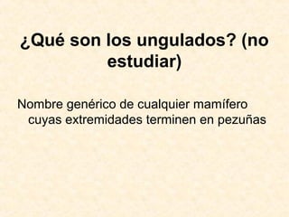 ¿Qué son los ungulados? (no
estudiar)
Nombre genérico de cualquier mamífero
cuyas extremidades terminen en pezuñas
 