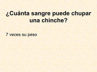 ¿Cuánta sangre puede chupar
una chinche?
7 veces su peso
 