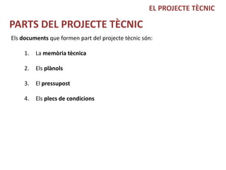 EL PROJECTE TÈCNIC

PARTS DEL PROJECTE TÈCNIC
Els documents que formen part del projecte tècnic són:

     1.   La memòria tècnica

     2.   Els plànols

     3.   El pressupost

     4.   Els plecs de condicions
 