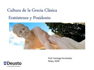 Cultura de la Grecia Clásica
Eratóstenes y Posidonio
Prof: Santiago Fernández
Mayo, 2018
 