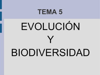 TEMA 5
EVOLUCIÓN
Y
BIODIVERSIDAD
 