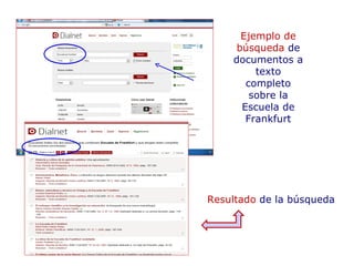 Ejemplo de
     búsqueda de
    documentos a
         texto
       completo
        sobre la
      Escuela de
       Frankfurt




Resultado de la búsqueda
 