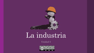 La industria
Unidad 5
 