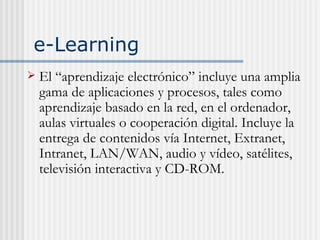 e-Learning <ul><li>El “aprendizaje electr ónico” in cluye una amplia gama de aplicaciones y procesos, tales como aprendiza...