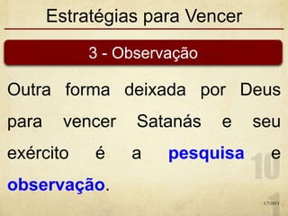 Estratégias para Vencer
Outra forma deixada por Deus
para vencer Satanás e seu
exército é a pesquisa e
observação.
1/7/2013
3 - Observação
 