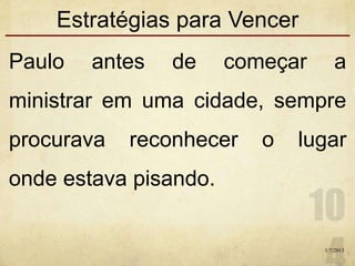 Estratégias para Vencer
Paulo antes de começar a
ministrar em uma cidade, sempre
procurava reconhecer o lugar
onde estava pisando.
1/7/2013
 