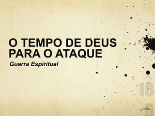 O TEMPO DE DEUS
PARA O ATAQUE
Guerra Espiritual
1/7/2013
 