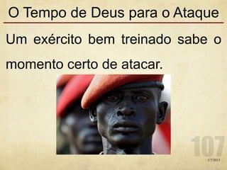 O Tempo de Deus para o Ataque
Um exército bem treinado sabe o
momento certo de atacar.
1/7/2013
 