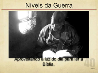 Níveis da Guerra
1/7/2013
Aproveitando a luz do dia para ler a
Bíblia.
 