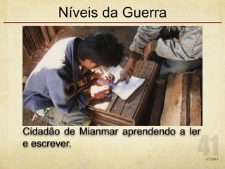 Níveis da Guerra
1/7/2013
Cidadão de Mianmar aprendendo a ler
e escrever.
 