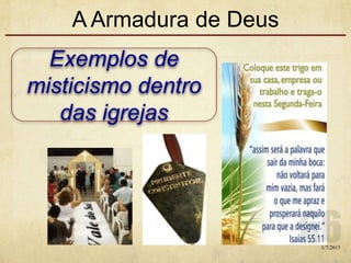A Armadura de Deus
Exemplos de
misticismo dentro
das igrejas
1/7/2013
 