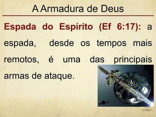 A Armadura de Deus
Espada do Espírito (Ef 6:17): a
espada, desde os tempos mais
remotos, é uma das principais
armas de ataque.
1/7/2013
 