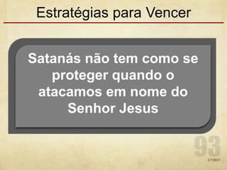 Estratégias para Vencer
1/7/2013
Satanás não tem como se
proteger quando o
atacamos em nome do
Senhor Jesus
 