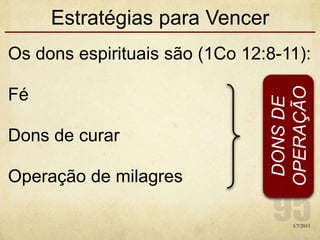 Estratégias para Vencer
Os dons espirituais são (1Co 12:8-11):
Fé
Dons de curar
Operação de milagres
1/7/2013
DONSDE
OPERAÇÃO
 
