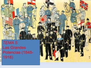 TEMA 5:
Las Grandes
Potencias (1848-
1918)
 