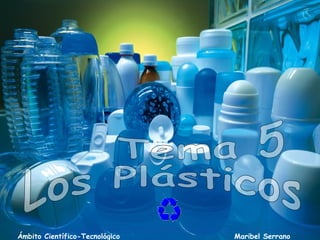 Tema 5 Los Plásticos Ámbito Científico-Tecnológico  Maribel Serrano 