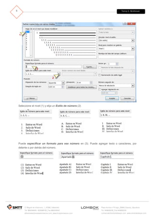Tema 5. Multinivel
C/ Miguel de Unamuno, 1_47008_Valladolid
Tel. 983249455 / 625569162_Fax 983243547
alfredovela@revistaformacion.com_www.ticsyformacion.com
Plaza Iturrilun nº5 bajo_20800 Zarautz_Gipuzkoa
Tel. 943830230_Fax 943830233
comercial@lombokdesign.com_www.lombokdesign.com
6
Seleccione el nivel (1) y elija un Estilo de número (2).
Puede especificar un formato para ese número en (3). Puede agregar texto o caracteres, por
delante o por detrás del número.
 