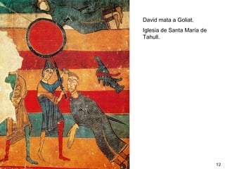 David mata a Goliat.
Iglesia de Santa María de
Tahull.




                            12
 