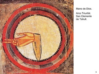Mano de Dios.
Arco Triunfal.
San Clemente
de Tahull.




                 9
 