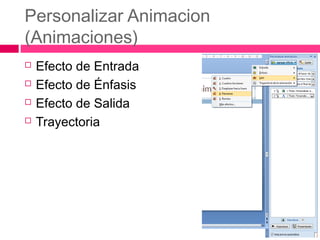 Personalizar Animacion
(Animaciones)





Efecto de Entrada
Efecto de Énfasis
Efecto de Salida
Trayectoria

 
