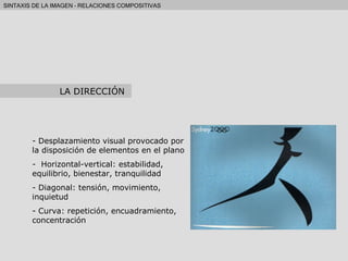 Desplazamiento visual provocado por la disposición de elementos en el plano Horizontal-vertical: estabilidad, equilibrio, bienestar, tranquilidad Diagonal: tensión, movimiento, inquietud Curva: repetición, encuadramiento, concentración LA DIRECCIÓN 