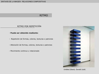 RITMO RITMO POR REPETICIÓN Puede ser obtenido mediante: Repetición de formas, colores, texturas o patrones Alteración de formas, colores, texturas o patrones Movimiento continuo y relacionado Untitled (Stack). Donald Judd . 