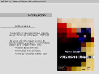 DEFINICIONES Subdivisión del espacio compositivo en partes iguales o familias de partes iguales – MODULOS- Se genera una trama regular que sirve de estructura soporte y que puede regular múltiples aspectos de la composición tales como: Ubicación de los elementos Dimensiones de los elementos Control de variaciones de tono o color MODULACIÓN 