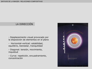 Desplazamiento visual provocado por la disposición de elementos en el plano Horizontal-vertical: estabilidad, equilibrio, bienestar, tranquilidad Diagonal: tensión, movimiento, inquietud Curva: repetición, encuadramiento, concentración LA DIRECCIÓN 