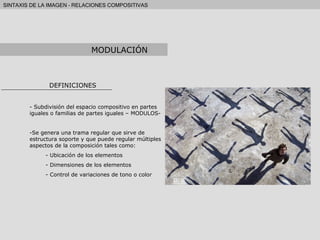 DEFINICIONES Subdivisión del espacio compositivo en partes iguales o familias de partes iguales – MODULOS- Se genera una trama regular que sirve de estructura soporte y que puede regular múltiples aspectos de la composición tales como: Ubicación de los elementos Dimensiones de los elementos Control de variaciones de tono o color MODULACIÓN 