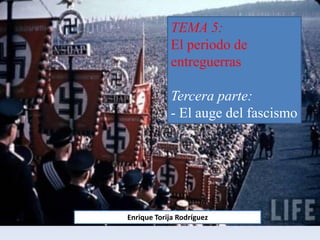 Enrique Torija Rodríguez
TEMA 5:
El periodo de
entreguerras
Tercera parte:
- El auge del fascismo
 