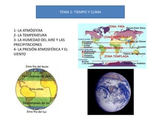 TEMA 5- TIEMPO Y CLIMA
1- LA ATMÓSFERA
2- LA TEMPERATURA
3- LA HUMEDAD DEL AIRE Y LAS
PRECIPITACIONES
4- LA PRESIÓN ATMOSFÉRICA Y EL
VIENTO
 