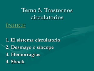 Tema 5. Trastornos circulatorios ÍNDICE 1. El sistema circulatorio 2. Desmayo o síncope 3. Hemorragias 4. Shock 