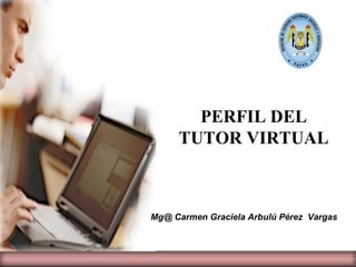 PERFIL DEL TUTOR VIRTUAL Mg@ Carmen Graciela Arbulú Pérez  Vargas 