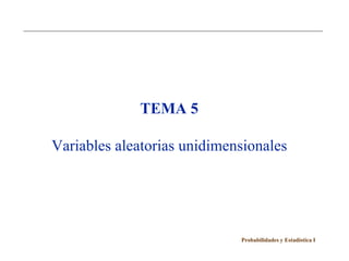 TEMA 5

Variables aleatorias unidimensionales




                             Probabilidades y Estadística I
 