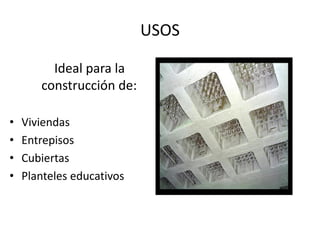 USOS

         Ideal para la
       construcción de:

•   Viviendas
•   Entrepisos
•   Cubiertas
•   Planteles educativos
 