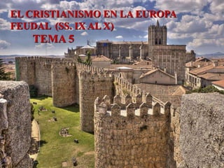 EL CRISTIANISMO EN LA EUROPA
FEUDAL (SS. IX AL X)
TEMA 5
 