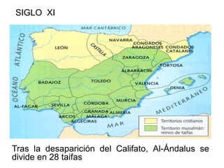 Tras la desaparición del Califato, Al-Ándalus se
divide en 28 taifas
SIGLO XI
 