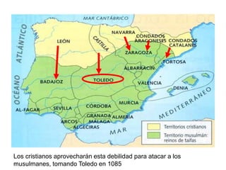 Los cristianos aprovecharán esta debilidad para atacar a los
musulmanes, tomando Toledo en 1085
 