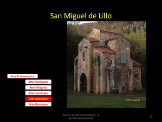 San Miguel de Lillo


Etapa ramirense




Arte Prerrománico

            Arte Ostrogodo

             Arte Visigodo

            Arte Carolingio

             Arte Asturiano

             Arte Mozárabe


                                 Tema 5. El Arte Prerrománico. La
                                                                    15
                                     peculiaridad española
 