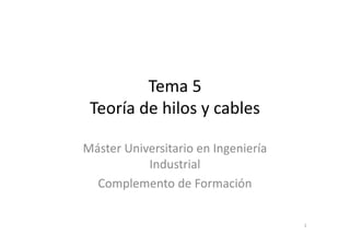 Tema 5
Teoría de hilos y cables
Máster Universitario en Ingeniería
Industrial
Complemento de Formación
1
 