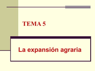 TEMA 5
La expansión agraria
 
