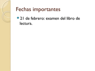 Fechas importantes
21

de febrero: examen del libro de
lectura.

 