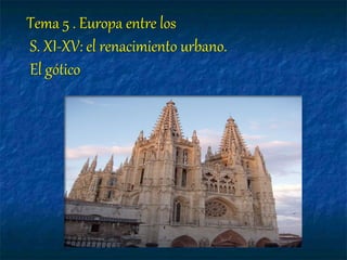 Tema 5 . Europa entre los
S. XI-XV: el renacimiento urbano.
El gótico
 