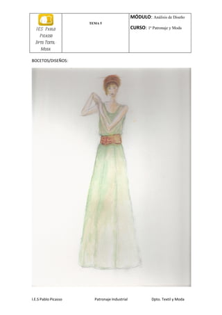 MÓDULO: Análisis de Diseño
                      TEMA 5
  I E S Pablo                                  CURSO: 1ª Patronaje y Moda
    Picasso
  Dpto. Textil-
     Moda

BOCETOS/DISEÑOS:




I.E.S Pablo Picasso     Patronaje Industrial             Dpto. Textil y Moda
 